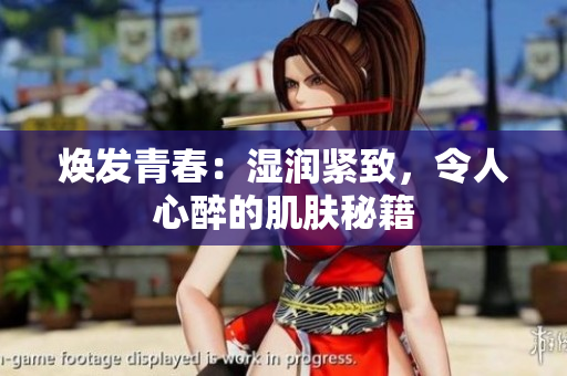 煥發(fā)青春：濕潤緊致，令人心醉的肌膚秘籍