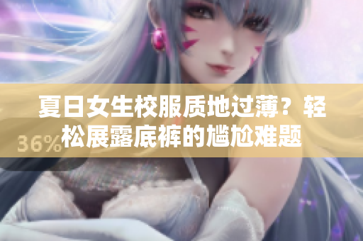 夏日女生校服質地過?。枯p松展露底褲的尷尬難題