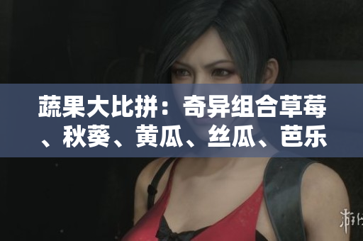 蔬果大比拼：奇異組合草莓、秋葵、黃瓜、絲瓜、芭樂與神奇綠巨人，哪個更佳？