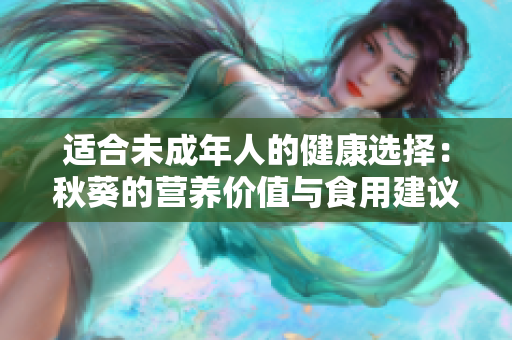 適合未成年人的健康選擇：秋葵的營養(yǎng)價值與食用建議