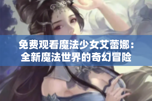 免費觀看魔法少女艾蕾娜：全新魔法世界的奇幻冒險