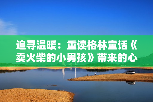 追尋溫暖：重讀格林童話《賣火柴的小男孩》帶來的心靈觸動