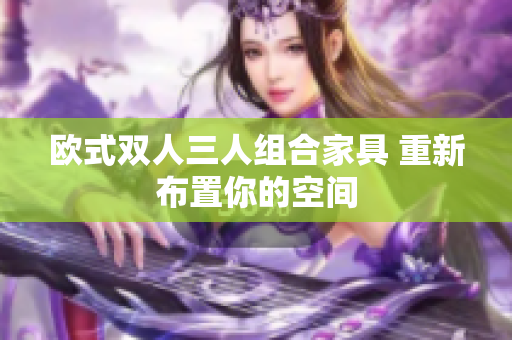 歐式雙人三人組合家具 重新布置你的空間