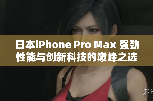 日本iPhone Pro Max 強(qiáng)勁性能與創(chuàng)新科技的巔峰之選