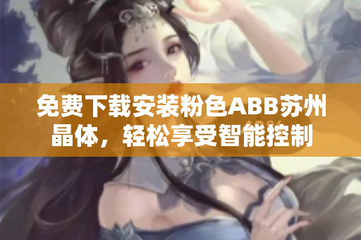 免費(fèi)下載安裝粉色ABB蘇州晶體，輕松享受智能控制