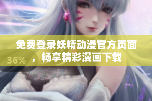 免費(fèi)登錄妖精動(dòng)漫官方頁面，暢享精彩漫畫下載