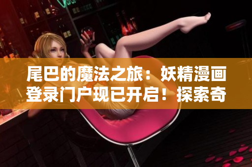 尾巴的魔法之旅：妖精漫畫登錄門戶現(xiàn)已開啟！探索奇幻世界，解鎖神秘故事！
