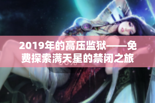 2019年的高壓監(jiān)獄——免費(fèi)探索滿天星的禁閉之旅