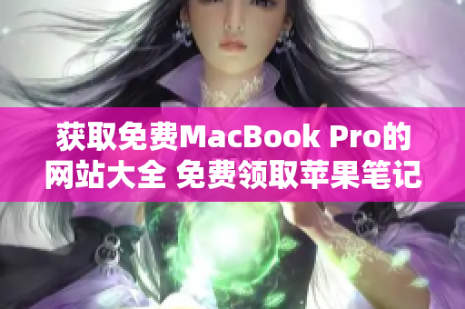 獲取免費(fèi)MacBook Pro的網(wǎng)站大全 免費(fèi)領(lǐng)取蘋果筆記本的網(wǎng)站推薦