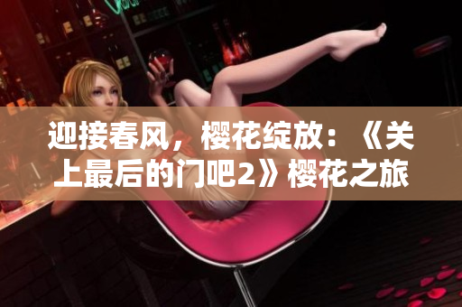 迎接春風(fēng)，櫻花綻放：《關(guān)上最后的門吧2》櫻花之旅