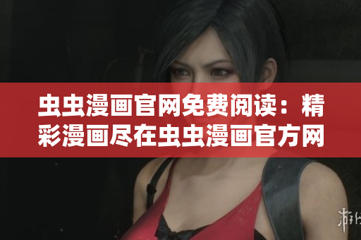 蟲蟲漫畫官網(wǎng)免費(fèi)閱讀：精彩漫畫盡在蟲蟲漫畫官方網(wǎng)站！