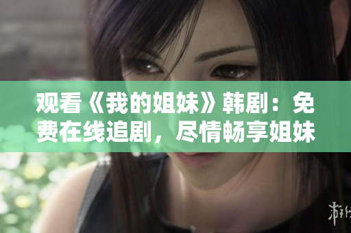 觀看《我的姐妹》韓?。好赓M在線追劇，盡情暢享姐妹情深！