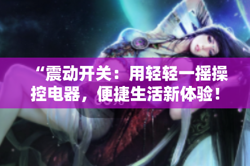 “震動開關：用輕輕一搖操控電器，便捷生活新體驗！”