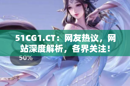 51CG1.CT：網(wǎng)友熱議，網(wǎng)站深度解析，各界關注！