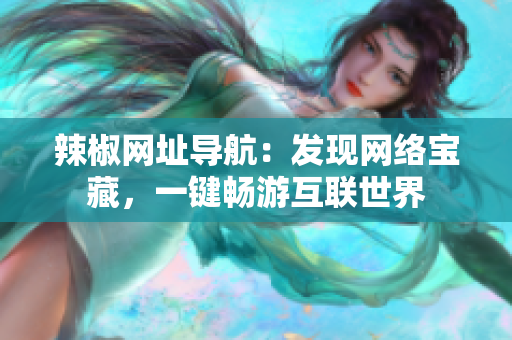 辣椒網(wǎng)址導航：發(fā)現(xiàn)網(wǎng)絡寶藏，一鍵暢游互聯(lián)世界