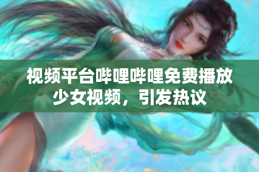 視頻平臺嗶哩嗶哩免費播放少女視頻，引發(fā)熱議