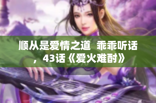 順從是愛情之道  乖乖聽話，43話《愛火難酎》