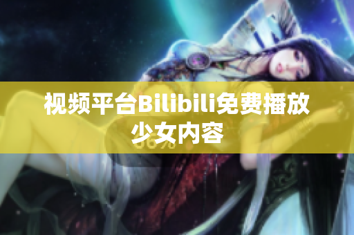 視頻平臺(tái)Bilibili免費(fèi)播放少女內(nèi)容