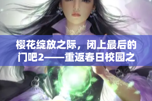 櫻花綻放之際，閉上最后的門吧2——重返春日校園之旅