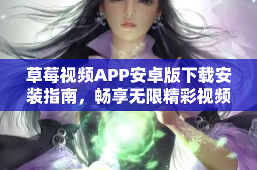 草莓視頻APP安卓版下載安裝指南，暢享無限精彩視頻，絲瓜蘇州讓您輕松暢快觀影