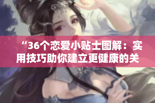“36個(gè)戀愛小貼士圖解：實(shí)用技巧助你建立更健康的關(guān)系”