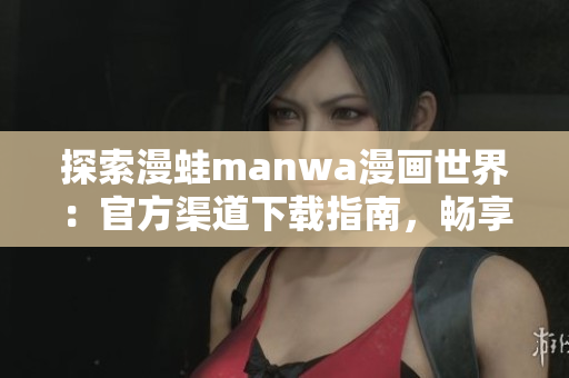 探索漫蛙manwa漫畫世界：官方渠道下載指南，暢享無限精彩漫畫！