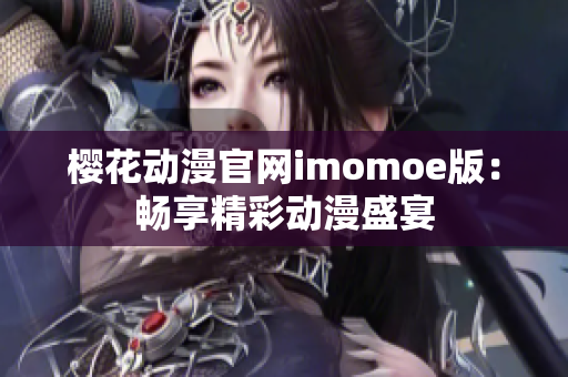 櫻花動漫官網(wǎng)imomoe版：暢享精彩動漫盛宴