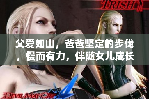 父愛如山，爸爸堅定的步伐，慢而有力，伴隨女兒成長