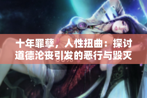 十年罪孽，人性扭曲：探討道德淪喪引發(fā)的惡行與毀滅