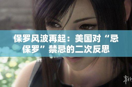保羅風(fēng)波再起:美國(guó)對(duì)“忌保羅”禁忌的二次反思 保羅風(fēng)波再起:美國(guó)對(duì)“忌保羅”禁忌的二次反思