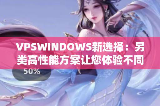 VPSWINDOWS新選擇：另類高性能方案讓您體驗(yàn)不同