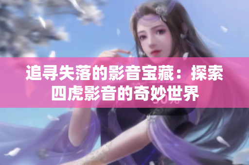追尋失落的影音寶藏：探索四虎影音的奇妙世界