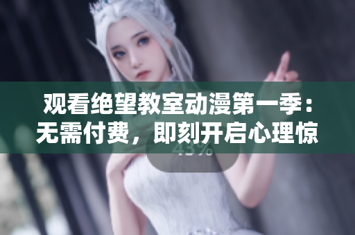 觀看絕望教室動(dòng)漫第一季：無需付費(fèi)，即刻開啟心理驚悚之旅