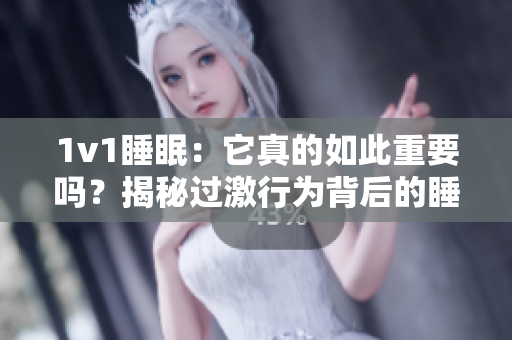 1v1睡眠：它真的如此重要嗎？揭秘過激行為背后的睡眠秘密