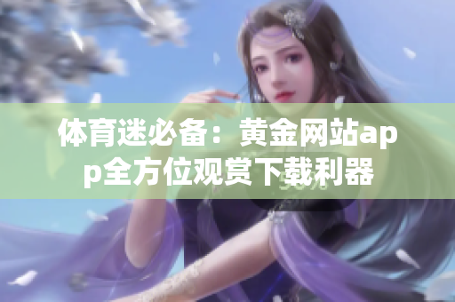 體育迷必備：黃金網(wǎng)站app全方位觀賞下載利器