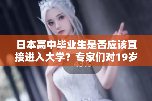 日本高中畢業(yè)生是否應(yīng)該直接進入大學?專家們對19歲入大學的爭論 日本高中畢業(yè)生是否應(yīng)該直接進入大學?專家們對19歲入大學的爭論