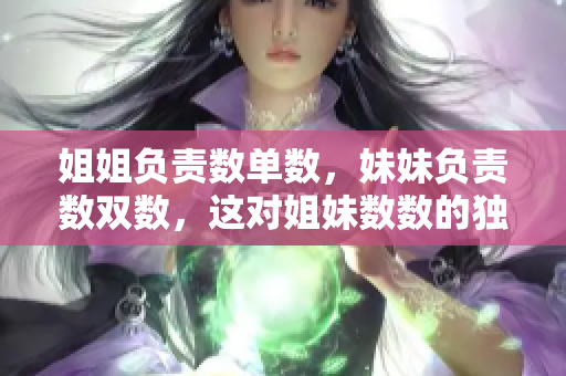 姐姐負(fù)責(zé)數(shù)單數(shù),妹妹負(fù)責(zé)數(shù)雙數(shù),這對姐妹數(shù)數(shù)的獨(dú)特合作方式 姐姐負(fù)責(zé)數(shù)單數(shù),妹妹負(fù)責(zé)數(shù)雙數(shù),這對姐妹數(shù)數(shù)的獨(dú)特合作方式