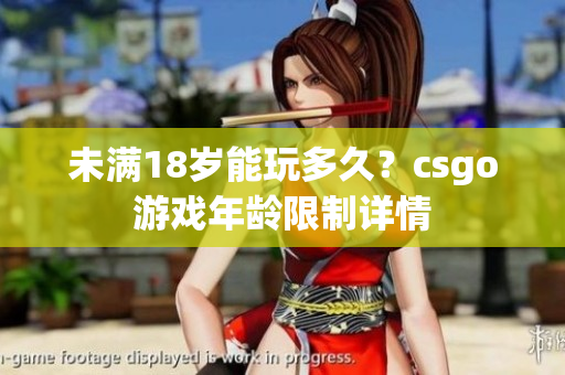 未滿18歲能玩多久？csgo游戲年齡限制詳情