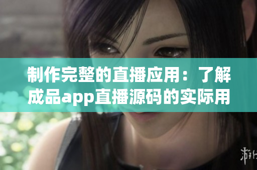 制作完整的直播應(yīng)用：了解成品app直播源碼的實(shí)際用途