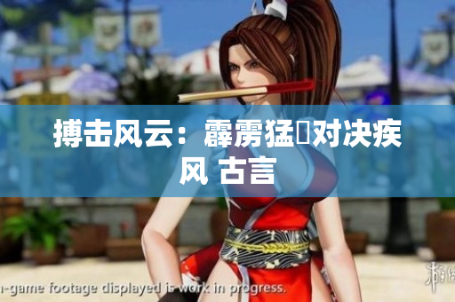搏擊風(fēng)云：霹靂猛犇對決疾風(fēng) 古言