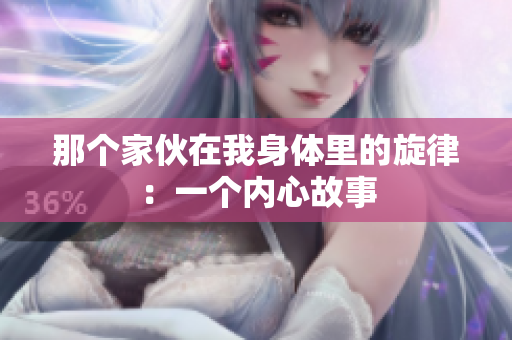 那個家伙在我身體里的旋律:一個內(nèi)心故事 那個家伙在我身體里的旋律:一個內(nèi)心故事