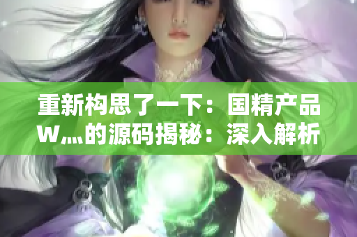 重新構(gòu)思了一下：國精產(chǎn)品W灬的源碼揭秘：深入解析其技術(shù)奧秘