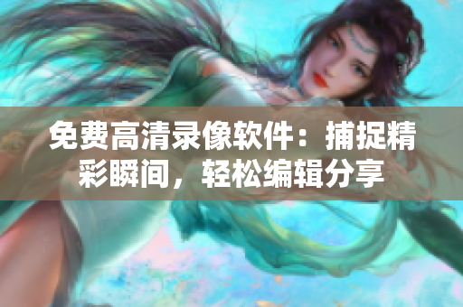 免費(fèi)高清錄像軟件：捕捉精彩瞬間，輕松編輯分享