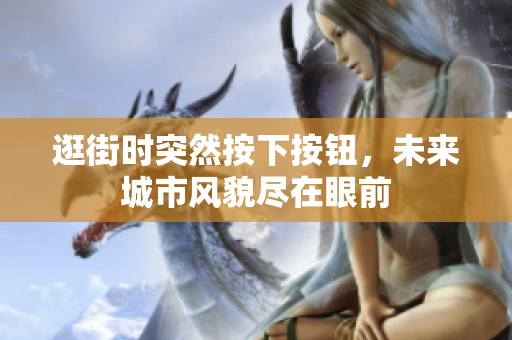 逛街時(shí)突然按下按鈕，未來城市風(fēng)貌盡在眼前