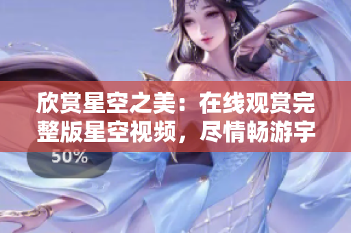 欣賞星空之美：在線觀賞完整版星空視頻，盡情暢游宇宙奇觀