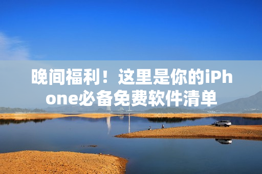 晚間福利！這里是你的iPhone必備免費軟件清單