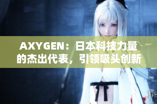 AXYGEN：日本科技力量的杰出代表，引領(lǐng)吸頭創(chuàng)新領(lǐng)域的革命性發(fā)展