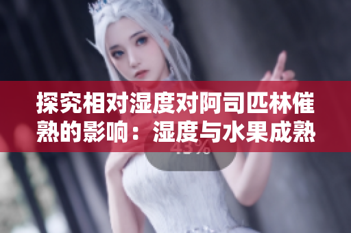 探究相對(duì)濕度對(duì)阿司匹林催熟的影響：濕度與水果成熟的關(guān)系