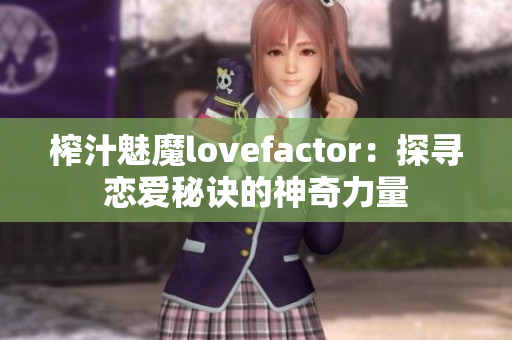 榨汁魅魔lovefactor：探尋戀愛(ài)秘訣的神奇力量