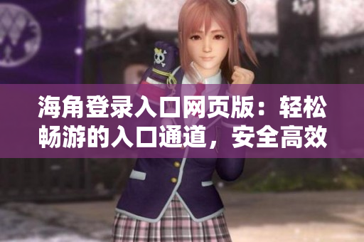 海角登錄入口網(wǎng)頁(yè)版：輕松暢游的入口通道，安全高效的上網(wǎng)體驗(yàn)